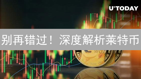 别再错过！深度解析莱特币：技术、历史与未来，你一定要知道！