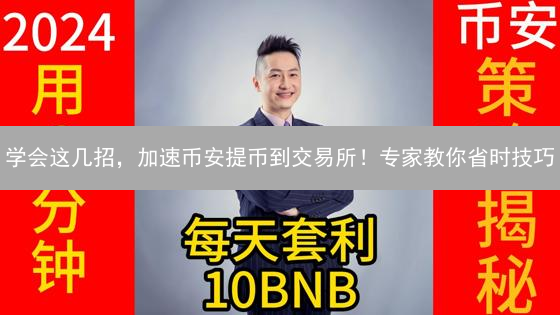 学会这几招，加速币安提币到交易所！专家教你省时技巧