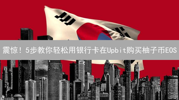 震惊！5步教你轻松用银行卡在Upbit购买柚子币EOS？