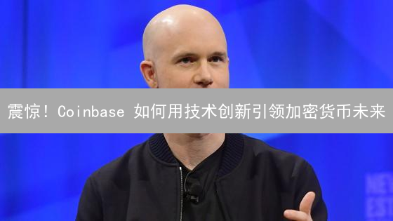 震惊！Coinbase 如何用技术创新引领加密货币未来？【内幕揭秘】