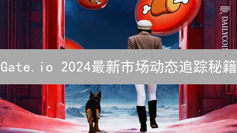 Gate.io 2024最新市场动态追踪秘籍：抓住加密货币先机！