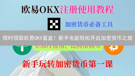 限时领取欧易OKX盲盒！新手也能轻松开启加密货币之旅