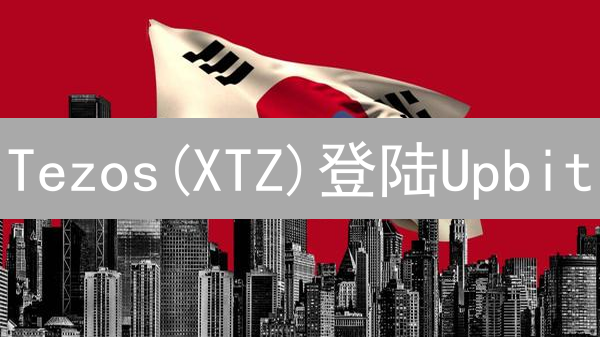 Tezos(XTZ)登陆Upbit：专家解读其区块链创新与投资前景