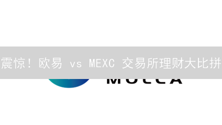 震惊！欧易 vs MEXC 交易所理财大比拼：谁是你的最佳选择？